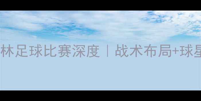 图片 江苏同曦vs吉林足球比赛深度｜战术布局+球星对决全攻略1