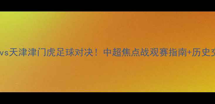 图片 江苏队vs天津津门虎足球对决！中超焦点战观赛指南+历史交锋全1