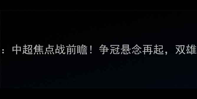 图片 江苏队vs辽宁队：中超焦点战前瞻！争冠悬念再起，双雄争霸谁能问鼎？