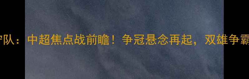 图片 江苏队vs辽宁队：中超焦点战前瞻！争冠悬念再起，双雄争霸谁能问鼎？1