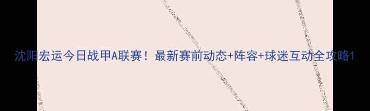 图片 沈阳宏运今日战甲A联赛！最新赛前动态+阵容+球迷互动全攻略1