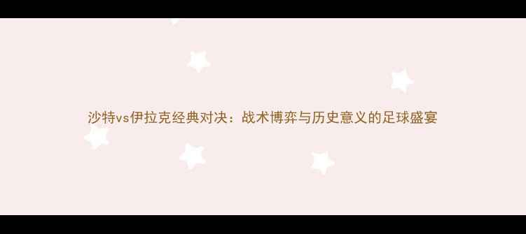 图片 沙特vs伊拉克经典对决：战术博弈与历史意义的足球盛宴