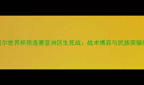 图片 沙特vs卡塔尔世界杯预选赛亚洲区生死战：战术博弈与民族荣耀的终极碰撞