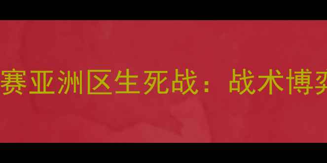 图片 沙特vs卡塔尔世界杯预选赛亚洲区生死战：战术博弈与民族荣耀的终极碰撞1