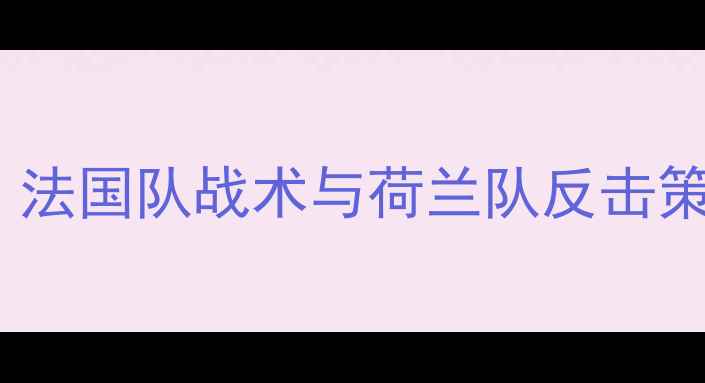 图片 法国vs荷兰高清全场回看：法国队战术与荷兰队反击策略全复盘（附赛后评分）2
