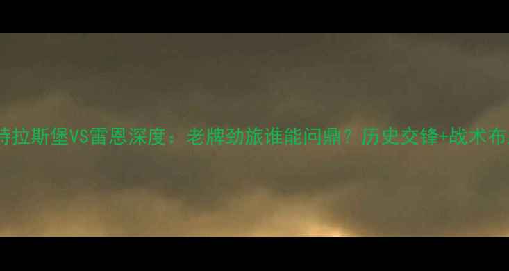 图片 法国杯斯特拉斯堡VS雷恩深度：老牌劲旅谁能问鼎？历史交锋+战术布局全攻略1