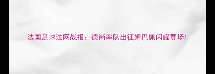 图片 法国足球法网战报：德尚率队出征姆巴佩闪耀赛场1
