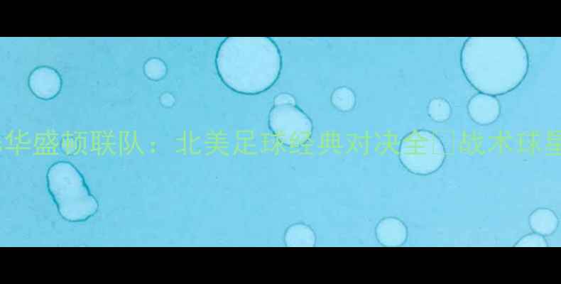 图片 洛杉矶FCvs华盛顿联队：北美足球经典对决全🔥战术球星数据盘点2