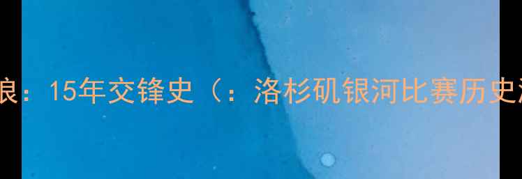 图片 洛杉矶银河VS温哥华白浪：15年交锋史（：洛杉矶银河比赛历史温哥华白浪足球数据）2