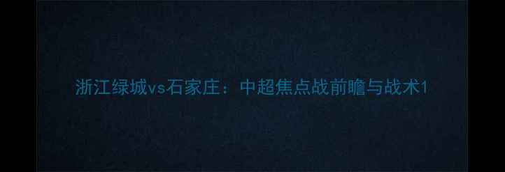 图片 浙江绿城vs石家庄：中超焦点战前瞻与战术1