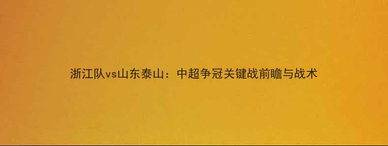 图片 浙江队vs山东泰山：中超争冠关键战前瞻与战术