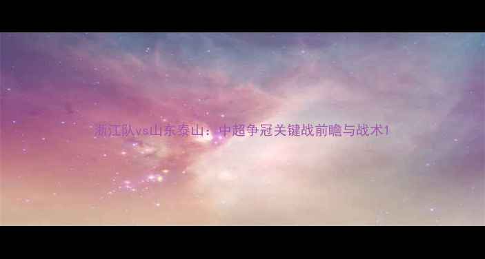 图片 浙江队vs山东泰山：中超争冠关键战前瞻与战术1