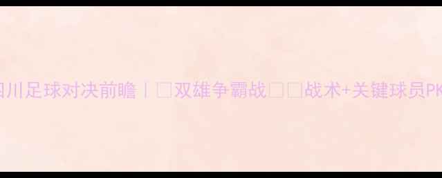图片 深圳vs四川足球对决前瞻｜🔥双雄争霸战⚽️战术+关键球员PK全攻略1