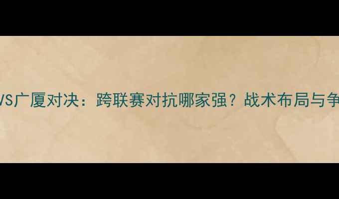 图片 深度上海海港VS广厦对决：跨联赛对抗哪家强？战术布局与争冠形势全剖析