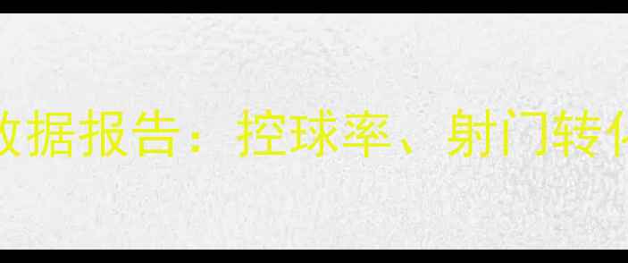 图片 深度中超赛季战术体系与数据报告：控球率、射门转化率与关键球员表现全分析