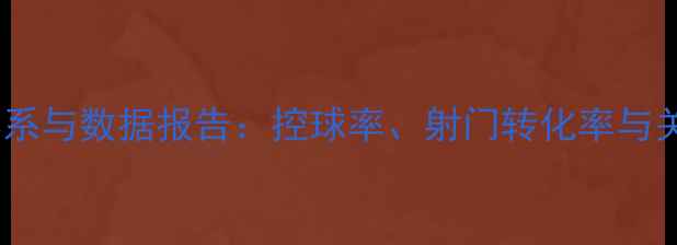 图片 深度中超赛季战术体系与数据报告：控球率、射门转化率与关键球员表现全分析1