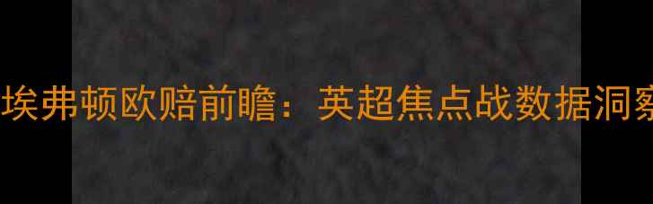 图片 深度利物浦vs埃弗顿欧赔前瞻：英超焦点战数据洞察与战术博弈1