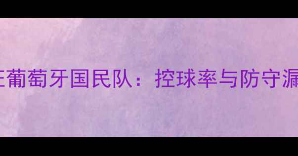 图片 深度战术托德拉率西班牙国家队出征葡萄牙国民队：控球率与防守漏洞的致命博弈（附关键数据对比）1