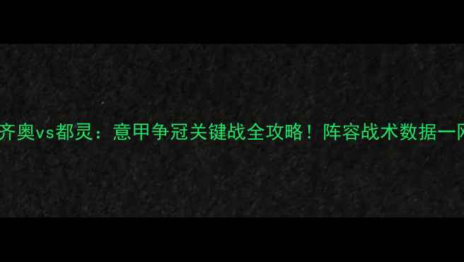 图片 深度拉齐奥vs都灵：意甲争冠关键战全攻略！阵容战术数据一网打尽1