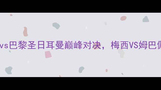 图片 深度欧冠八强战：巴萨vs巴黎圣日耳曼巅峰对决，梅西VS姆巴佩谁能主宰欧洲之巅？1
