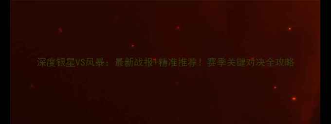 图片 深度银星VS风暴：最新战报+精准推荐！赛季关键对决全攻略