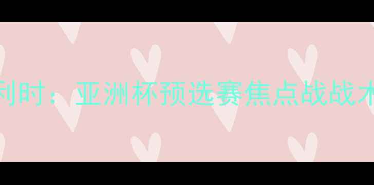 图片 深度韩国男足vs比利时：亚洲杯预选赛焦点战战术与历史交锋全复盘