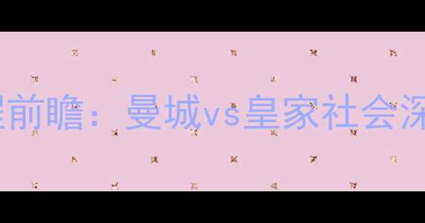 图片 湖人vs掘金足球赛程前瞻：曼城vs皇家社会深度战术与赛事预测1