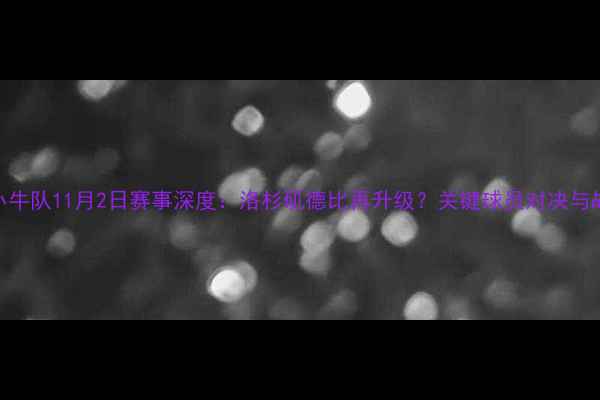 图片 湖人队VS小牛队11月2日赛事深度：洛杉矶德比再升级？关键球员对决与战术博弈全