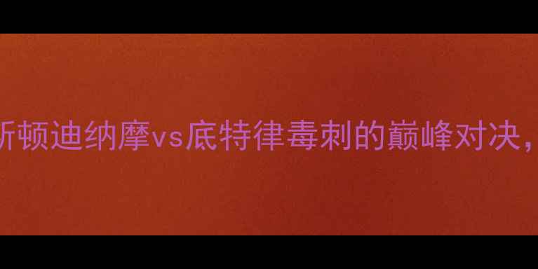图片 火箭队vs活塞队！休斯顿迪纳摩vs底特律毒刺的巅峰对决，今天谁主沉浮？⚽⚡