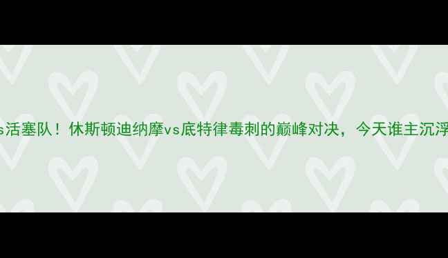 图片 火箭队vs活塞队！休斯顿迪纳摩vs底特律毒刺的巅峰对决，今天谁主沉浮？⚽⚡2