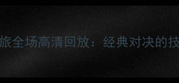 图片 火箭队vs英超劲旅全场高清回放：经典对决的技术流与战术博弈