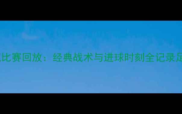 图片 热火vs雄鹿比赛回放：经典战术与进球时刻全记录足球迷必看1