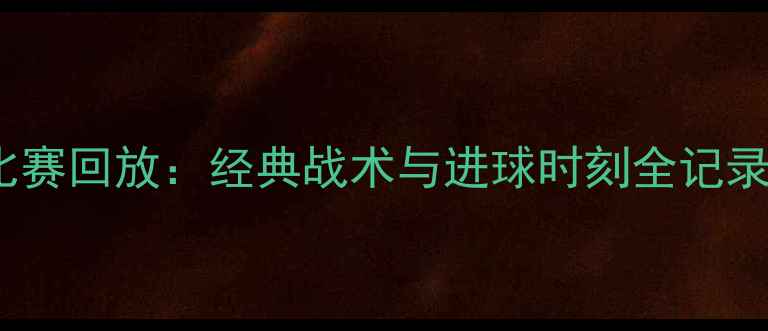 图片 热火vs雄鹿比赛回放：经典战术与进球时刻全记录足球迷必看2