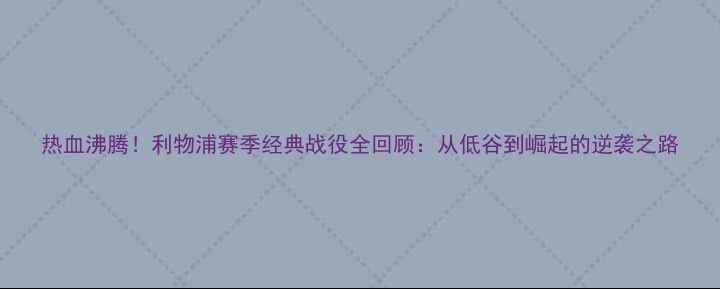 图片 热血沸腾！利物浦赛季经典战役全回顾：从低谷到崛起的逆袭之路