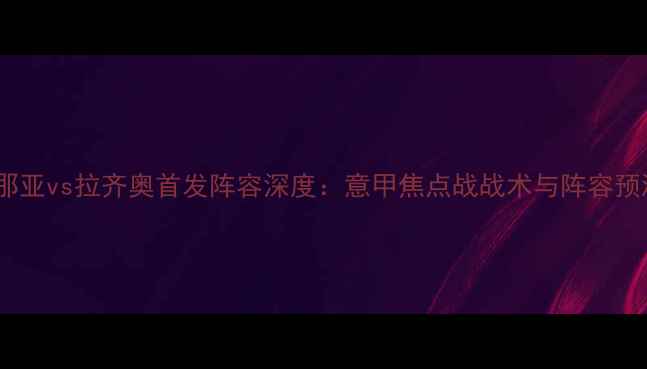 图片 热那亚vs拉齐奥首发阵容深度：意甲焦点战战术与阵容预测2
