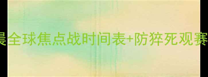 图片 熬夜看球终极指南明天凌晨全球焦点战时间表+防猝死观赛攻略（附高清直播渠道）2