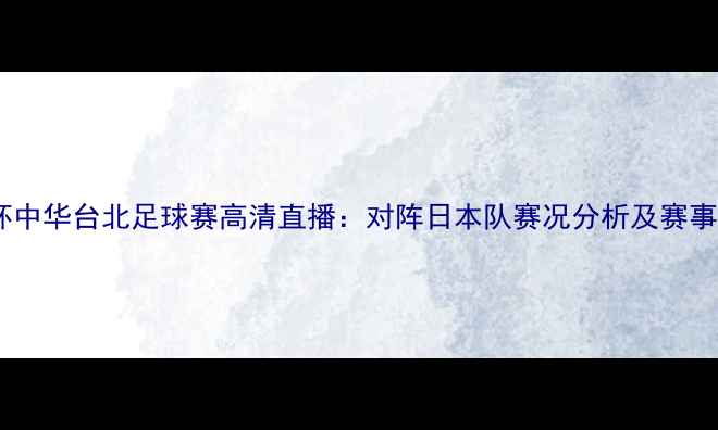 图片 琼斯杯中华台北足球赛高清直播：对阵日本队赛况分析及赛事前瞻1