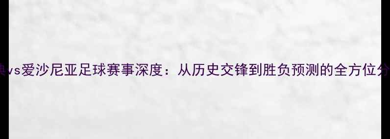 图片 瑞典vs爱沙尼亚足球赛事深度：从历史交锋到胜负预测的全方位分析2