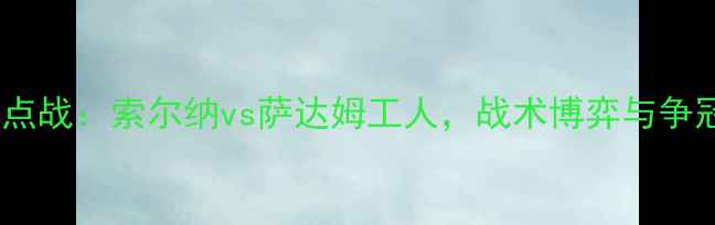 图片 瑞典超焦点战：索尔纳vs萨达姆工人，战术博弈与争冠悬念全2