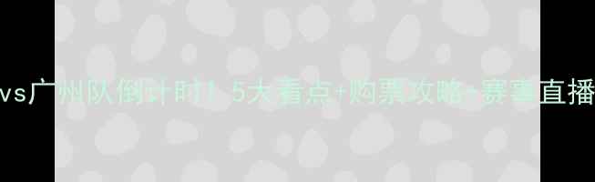 图片 申花vs广州队倒计时！5大看点+购票攻略+赛事直播全🔥