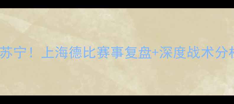 图片 申花队0-2负于苏宁！上海德比赛事复盘+深度战术分析｜球迷必看！
