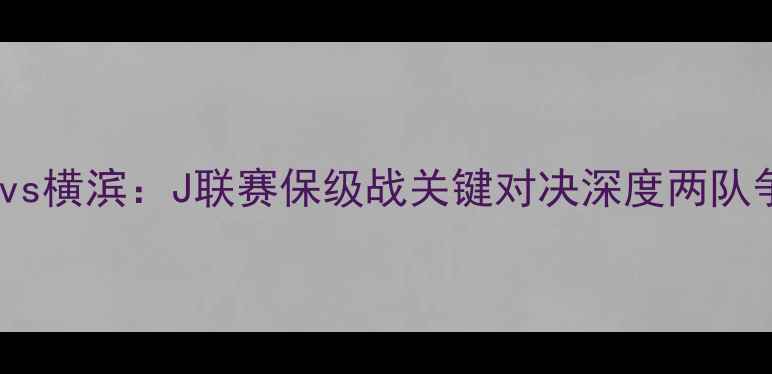 图片 町田泽维vs横滨：J联赛保级战关键对决深度两队争胜策略2