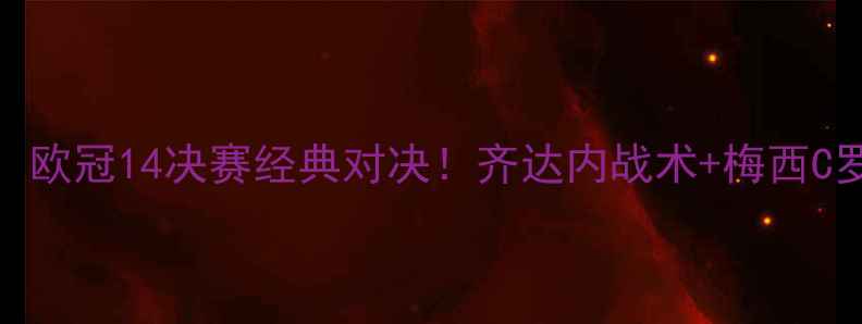 图片 皇马vs多特蒙德：欧冠14决赛经典对决！齐达内战术+梅西C罗高光时刻全回顾