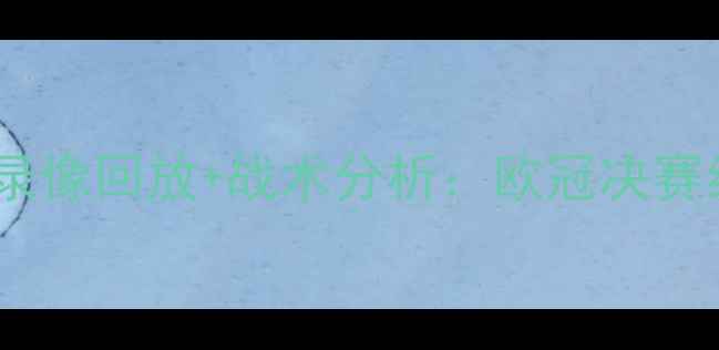 图片 皇马vs巴黎圣日耳曼高清全场录像回放+战术分析：欧冠决赛经典对决复盘与关键球员表现1