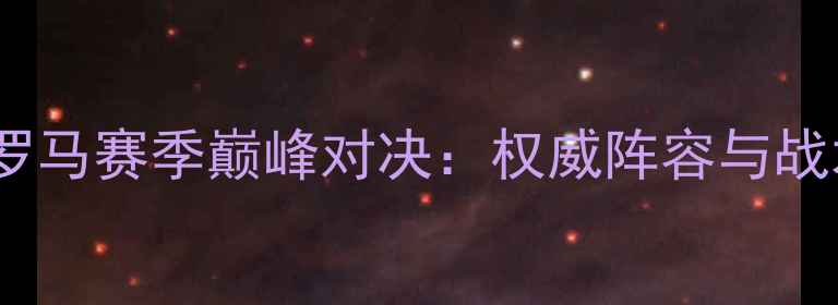 图片 皇马vs罗马赛季巅峰对决：权威阵容与战术预测1