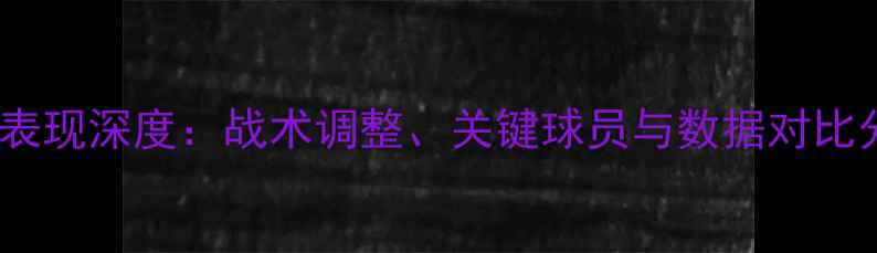 图片 皇马表现深度：战术调整、关键球员与数据对比分析1