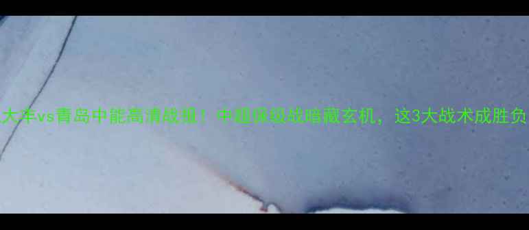 图片 盐城大丰vs青岛中能高清战报！中超保级战暗藏玄机，这3大战术成胜负关键