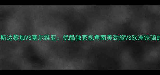 图片 直播预告哥斯达黎加VS塞尔维亚：优酷独家视角南美劲旅VS欧洲铁骑的巅峰对决2
