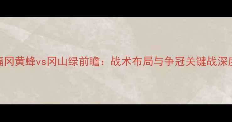 图片 福冈黄蜂vs冈山绿前瞻：战术布局与争冠关键战深度