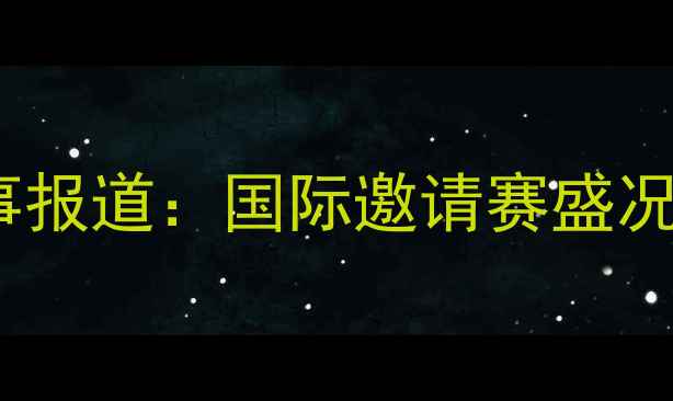 图片 福建晋江足球赛事报道：国际邀请赛盛况与产业联动分析2